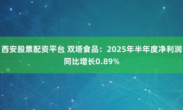 西安股票配资平台 双塔食品：2025年半年度净利润同比增长0.89%